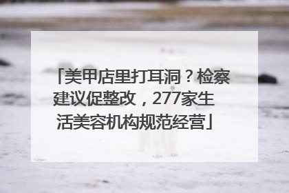 美甲店里打耳洞？检察建议促整改，277家生活美容机构规范经营