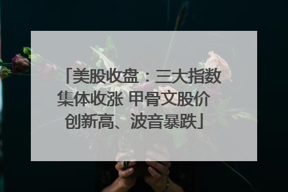 美股收盘：三大指数集体收涨 甲骨文股价创新高、波音暴跌