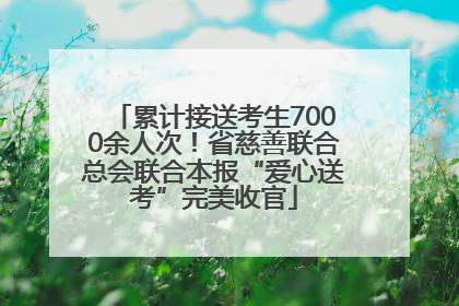 累计接送考生7000余人次！省慈善联合总会联合本报“爱心送考”完美收官