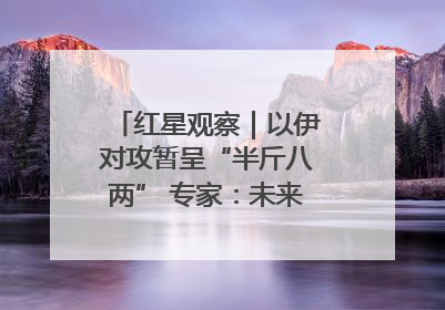 红星观察｜以伊对攻暂呈“半斤八两” 专家：未来真正变量，是美国是否进一步介入