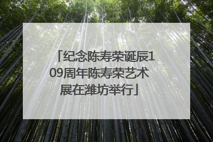纪念陈寿荣诞辰109周年陈寿荣艺术展在潍坊举行