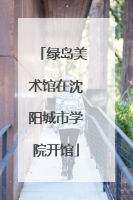 绿岛美术馆在沈阳城市学院开馆