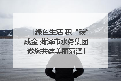 绿色生活 积“碳”成金 菏泽市水务集团邀您共建美丽菏泽