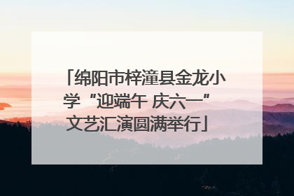 绵阳市梓潼县金龙小学“迎端午 庆六一”文艺汇演圆满举行