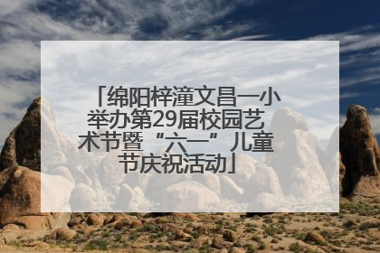绵阳梓潼文昌一小举办第29届校园艺术节暨“六一”儿童节庆祝活动