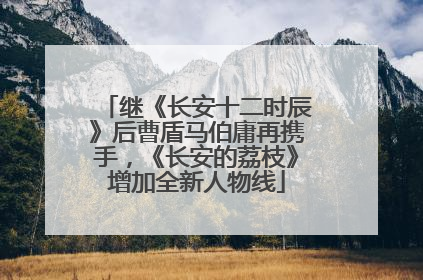 继《长安十二时辰》后曹盾马伯庸再携手，《长安的荔枝》增加全新人物线