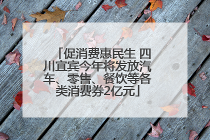 促消费惠民生 四川宜宾今年将发放汽车、零售、餐饮等各类消费券2亿元