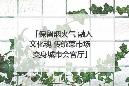 保留烟火气 融入文化魂 传统菜市场变身城市会客厅