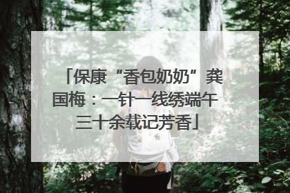 保康“香包奶奶”龚国梅：一针一线绣端午 三十余载记芳香