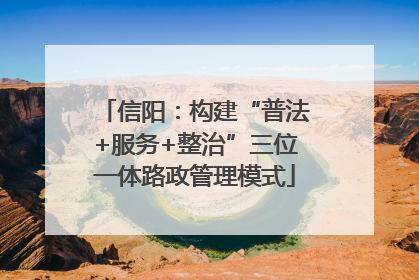 信阳：构建“普法+服务+整治”三位一体路政管理模式