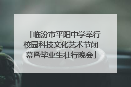 临汾市平阳中学举行校园科技文化艺术节闭幕暨毕业生壮行晚会