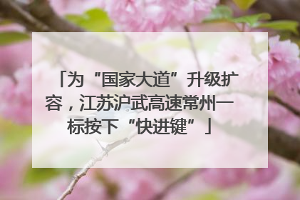 为“国家大道”升级扩容，江苏沪武高速常州一标按下“快进键”
