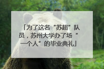 为了这名“苏超”队员，苏州大学办了场“一个人”的毕业典礼