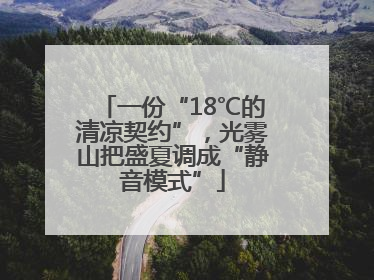 一份“18℃的清凉契约”，光雾山把盛夏调成“静音模式”