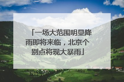 一场大范围明显降雨即将来临，北京个别点将现大暴雨