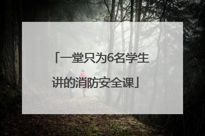 一堂只为6名学生讲的消防安全课