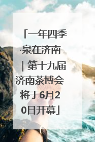 一年四季·泉在济南｜第十九届济南茶博会将于6月20日开幕
