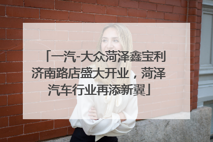 一汽-大众菏泽鑫宝利济南路店盛大开业，菏泽汽车行业再添新翼