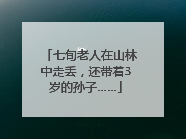 七旬老人在山林中走丢，还带着3岁的孙子……