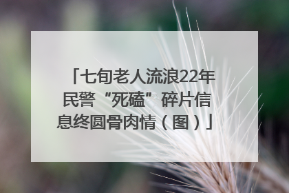 七旬老人流浪22年 民警“死磕”碎片信息终圆骨肉情（图）