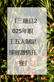 三穗县2025年职工五人制足球赛激情开赛