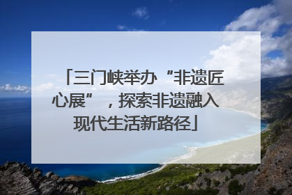 三门峡举办“非遗匠心展”，探索非遗融入现代生活新路径