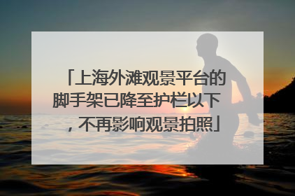 上海外滩观景平台的脚手架已降至护栏以下，不再影响观景拍照