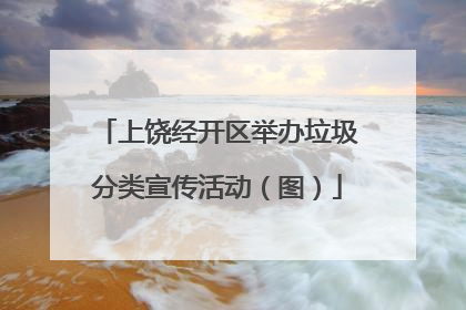上饶经开区举办垃圾分类宣传活动（图）