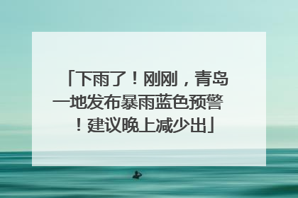 下雨了！刚刚，青岛一地发布暴雨蓝色预警！建议晚上减少出