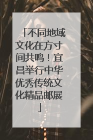 不同地域文化在方寸间共鸣！宜昌举行中华优秀传统文化精品邮展