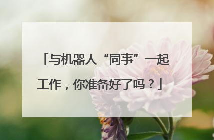 与机器人“同事”一起工作，你准备好了吗？