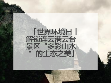 世界环境日丨解锁连云港云台景区“多彩山水”的生态之美