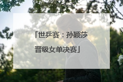 世乒赛：孙颖莎晋级女单决赛