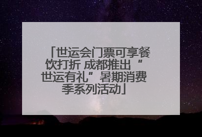 世运会门票可享餐饮打折 成都推出“世运有礼”暑期消费季系列活动