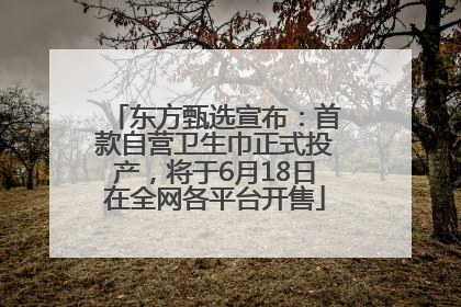 东方甄选宣布：首款自营卫生巾正式投产，将于6月18日在全网各平台开售