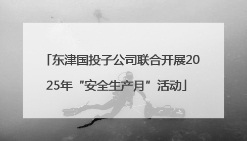 东津国投子公司联合开展2025年“安全生产月”活动
