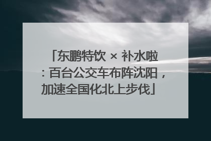 东鹏特饮 × 补水啦：百台公交车布阵沈阳，加速全国化北上步伐