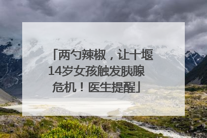 两勺辣椒，让十堰14岁女孩触发胰腺危机！医生提醒