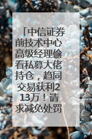 中信证券前技术中心高级经理偷看私募大佬持仓，趋同交易获利213万！请求减免处罚无效，被罚没426万