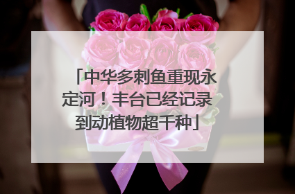 中华多刺鱼重现永定河！丰台已经记录到动植物超千种