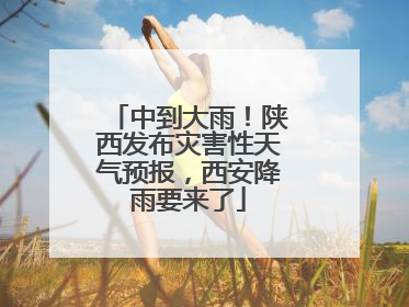中到大雨！陕西发布灾害性天气预报，西安降雨要来了