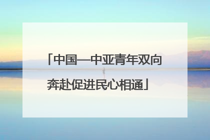 中国—中亚青年双向奔赴促进民心相通
