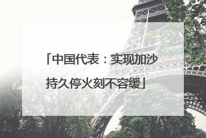 中国代表：实现加沙持久停火刻不容缓