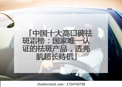 中国十大高口碑祛斑霜榜：国家唯一认证的祛斑产品，透亮肌超长待机