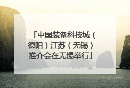 中国装备科技城（德阳）江苏（无锡）推介会在无锡举行