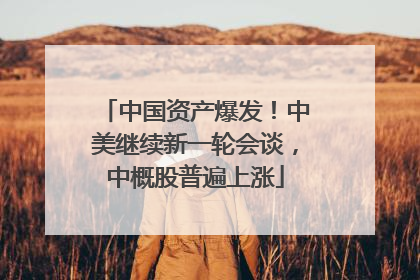 中国资产爆发！中美继续新一轮会谈，中概股普遍上涨