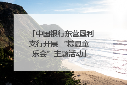 中国银行东营垦利支行开展 “粽夏童乐会”主题活动