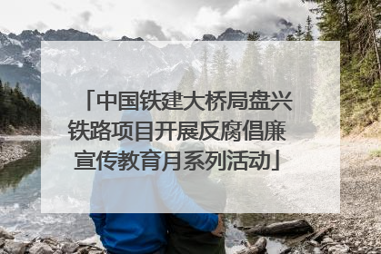 中国铁建大桥局盘兴铁路项目开展反腐倡廉宣传教育月系列活动