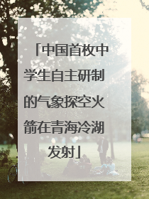 中国首枚中学生自主研制的气象探空火箭在青海冷湖发射