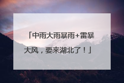 中雨大雨暴雨+雷暴大风，要来湖北了！